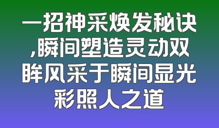 一招神采焕发秘诀，瞬间塑造灵动双眸风采于瞬间显光彩照人之道