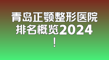 青岛正颚整形医院排名概览2024！
