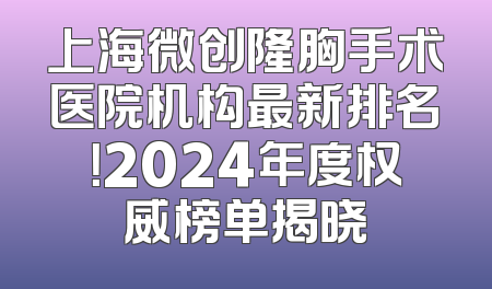 上海微创隆胸手术医院机构最新排名！2024年度权威榜单揭晓