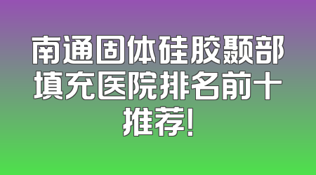南通固体硅胶颞部填充医院排名前十推荐！