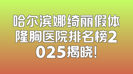 哈尔滨娜绮丽假体隆胸医院排名榜2025揭晓！