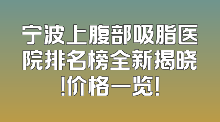 宁波上腹部吸脂医院排名榜全新揭晓！价格一览！