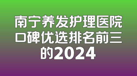 南宁养发护理医院口碑优选排名前三的2024