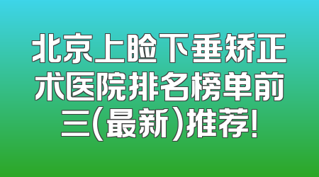 北京上睑下垂矫正术医院排名榜单前三（最新）推荐！