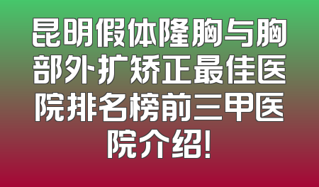 昆明假体隆胸与胸部外扩矫正最佳医院排名榜前三甲医院介绍！