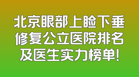 北京眼部上睑下垂修复公立医院排名及医生实力榜单！