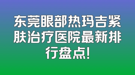 东莞眼部热玛吉紧肤治疗医院最新排行盘点！