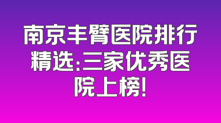南京丰臂医院排行精选：三家优秀医院上榜！
