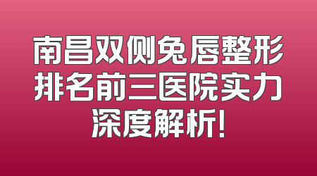 南昌双侧兔唇整形排名前三医院实力深度解析！