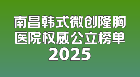南昌韩式微创隆胸医院权威公立榜单2025