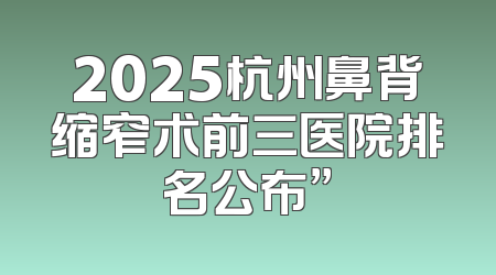 2025杭州鼻背缩窄术前三医院排名公布”