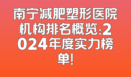 南宁减肥塑形医院机构排名概览：2024年度实力榜单！