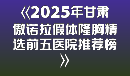 《2025年甘肃傲诺拉假体隆胸精选前五医院推荐榜》