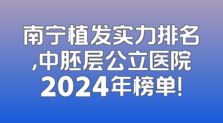 南宁植发实力排名，中胚层公立医院2024年榜单！