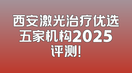 西安激光治疗优选五家机构2025评测！