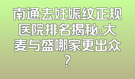南通去妊娠纹正规医院排名揭秘：大麦与盛哪家更出众？