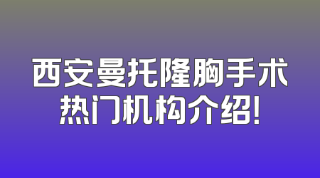 西安曼托隆胸手术热门机构介绍！