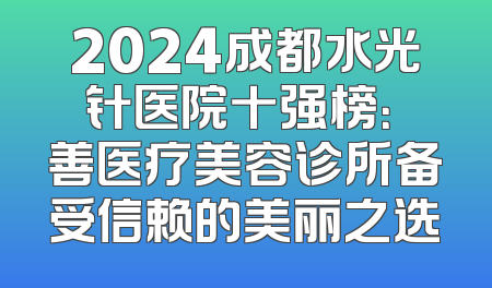 2024成都水光针医院十强榜：渼善医疗美容诊所备受信赖的美丽之选