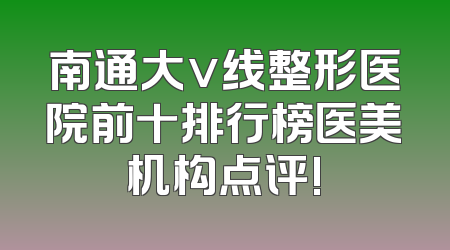南通大v线整形医院前十排行榜医美机构点评!