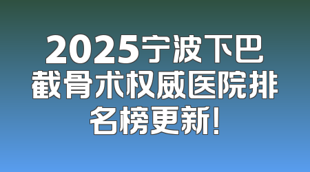 2025宁波下巴截骨术权威医院排名榜更新！