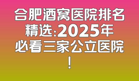 合肥酒窝医院排名精选：2025年必看三家公立医院！