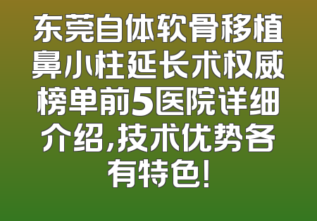 东莞自体软骨移植鼻小柱延长术权威榜单前5医院详细介绍，技术优势各有特色！