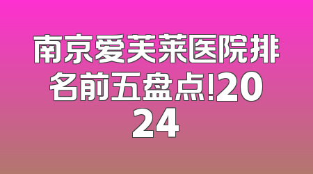 南京爱芙莱医院排名前五盘点!2024