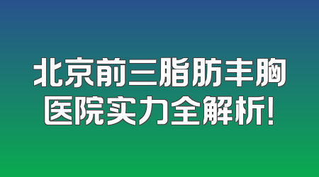 北京前三脂肪丰胸医院实力全解析！