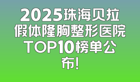 2025珠海贝拉假体隆胸整形医院TOP10榜单公布！