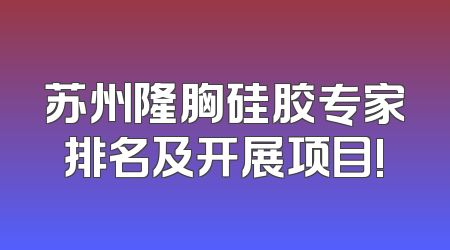 苏州隆胸硅胶专家排名及开展项目!