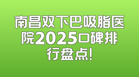 南昌双下巴吸脂医院2025口碑排行盘点！