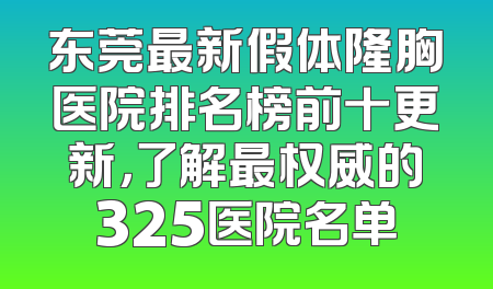 东莞最新假体隆胸医院排名榜前十更新，了解最权威的325医院名单