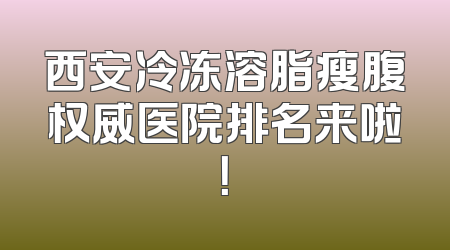 西安冷冻溶脂瘦腹权威医院排名来啦！