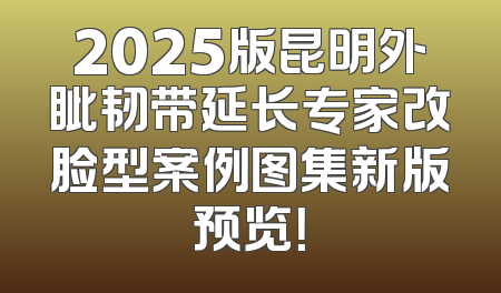 2025版昆明外眦韧带延长专家改脸型案例图集新版预览！