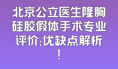 北京公立医生隆胸硅胶假体手术专业评价：优缺点解析！