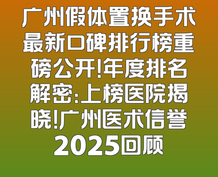 广州假体置换手术最新口碑排行榜重磅公开！年度排名解密：上榜医院揭晓！广州医术信誉2025回顾