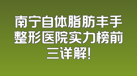 南宁自体脂肪丰手整形医院实力榜前三详解！