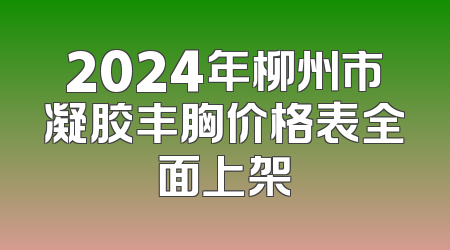 2024年柳州市凝胶丰胸价格表全面上架