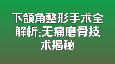 下颌角整形手术全解析：无痛磨骨技术揭秘