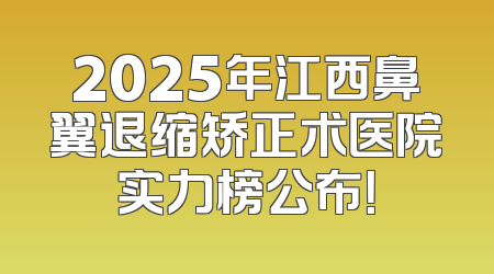 2025年江西鼻翼退缩矫正术医院实力榜公布！