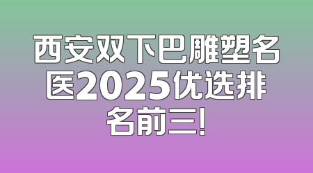 西安双下巴雕塑名医2025优选排名前三！