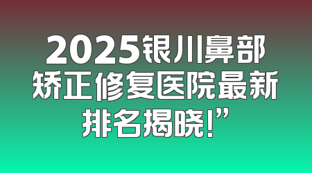 2025银川鼻部矫正修复医院最新排名揭晓！”