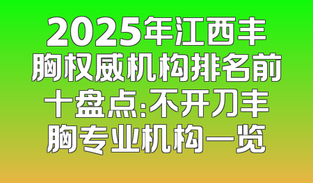 2025年江西丰胸权威机构排名前十盘点：不开刀丰胸专业机构一览