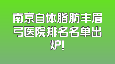 南京自体脂肪丰眉弓医院排名名单出炉!