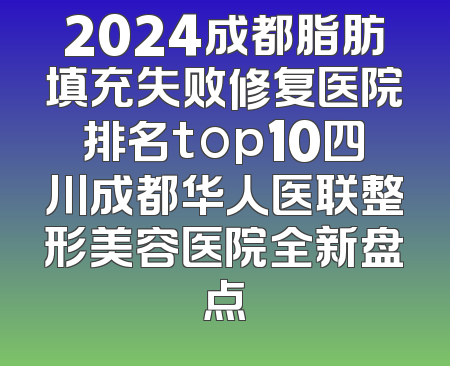 2024成都脂肪填充失败修复医院排名top10四川成都华人医联整形美容医院全新盘点
