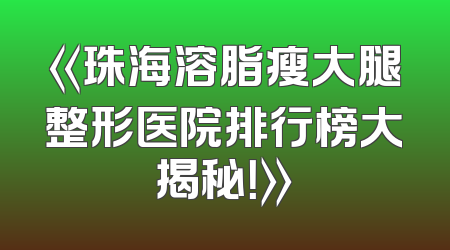 《珠海溶脂瘦大腿整形医院排行榜大揭秘！》