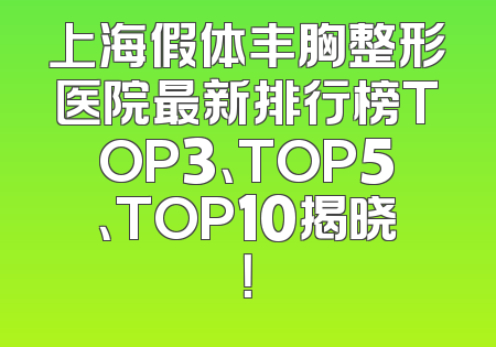 上海假体丰胸整形医院最新排行榜TOP3、TOP5、TOP10揭晓！
