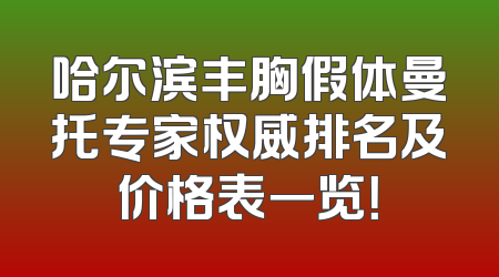 哈尔滨丰胸假体曼托专家权威排名及价格表一览！