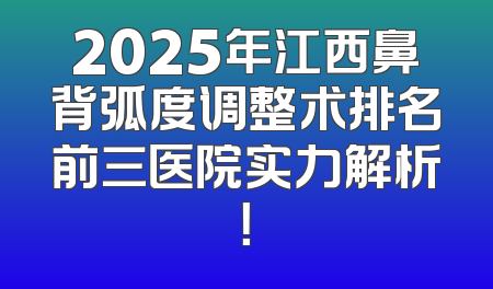 2025年江西鼻背弧度调整术排名前三医院实力解析！