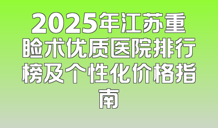 2025年江苏重睑术优质医院排行榜及个性化价格指南